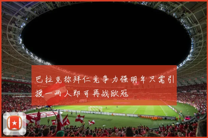 巴拉克称拜仁竞争力强明年只需引援一两人即可再战欧冠