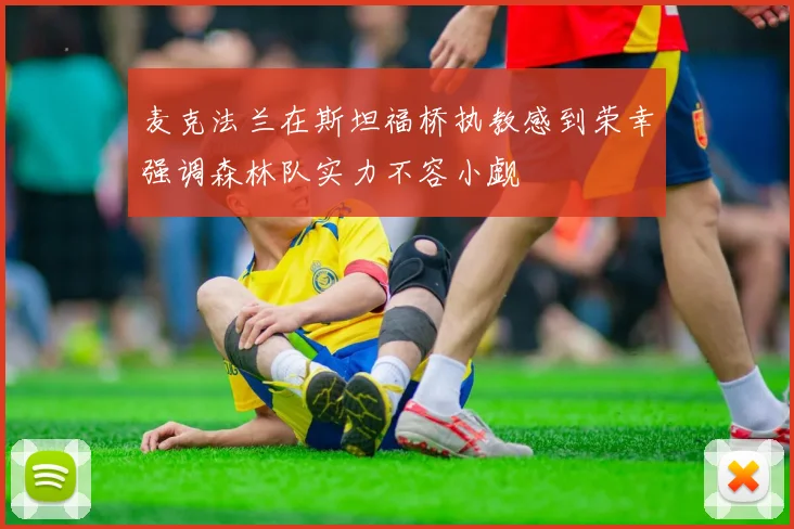 麦克法兰在斯坦福桥执教感到荣幸强调森林队实力不容小觑