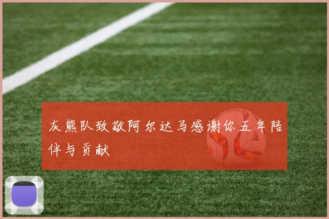 灰熊队致敬阿尔达马感谢你五年陪伴与贡献
