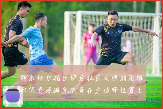 斯米切尔指出伊劳拉应合理利用维尔茨资源避免浪费在左边锋位置上