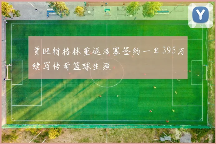 贾旺特格林重返活塞签约一年395万续写传奇篮球生涯