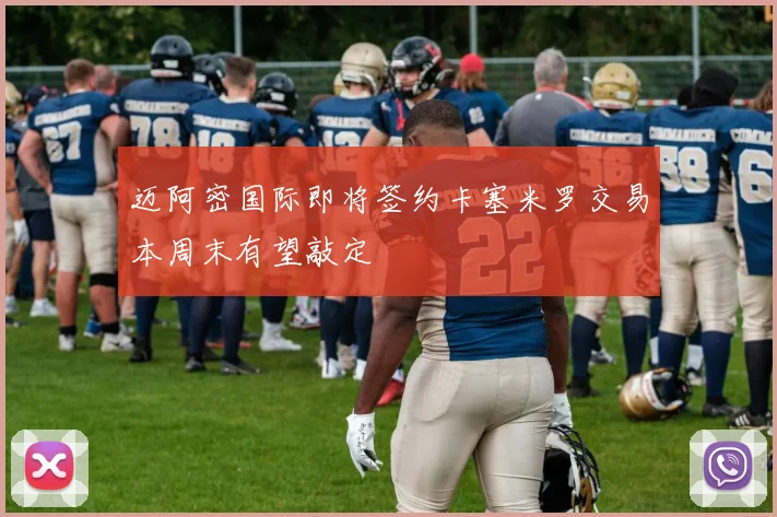 迈阿密国际即将签约卡塞米罗交易本周末有望敲定
