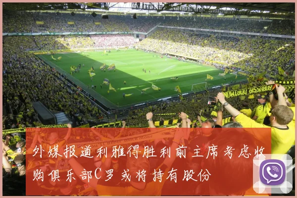 外媒报道利雅得胜利前主席考虑收购俱乐部C罗或将持有股份
